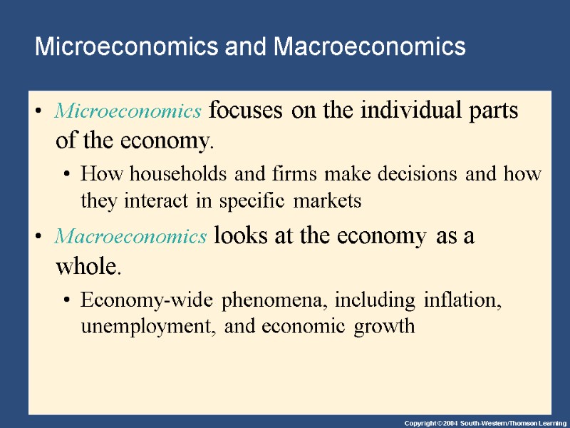 Microeconomics and Macroeconomics Microeconomics focuses on the individual parts of the economy. How households